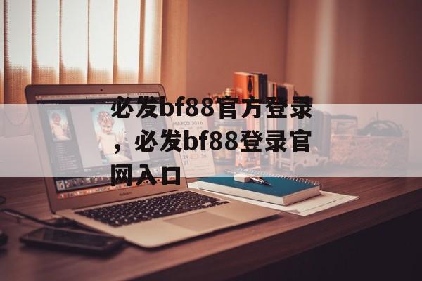 必发bf88官方登录，必发bf88登录官网入口