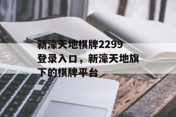 新濠天地棋牌2299登录入口，新濠天地旗下的棋牌平台