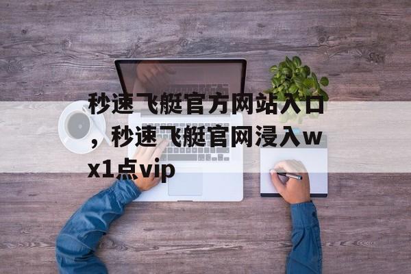 秒速飞艇官方网站入口，秒速飞艇官网浸入wх1点vip