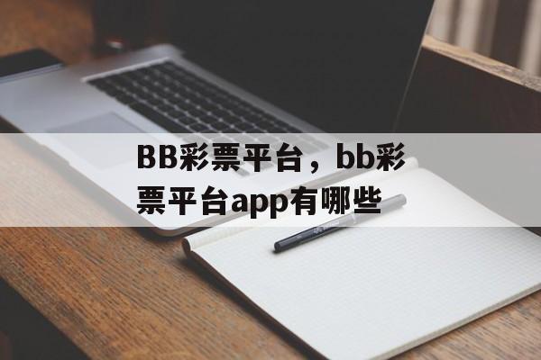 BB彩票平台，bb彩票平台app有哪些