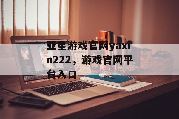 亚星游戏官网yaxin222，游戏官网平台入口