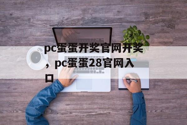 pc蛋蛋开奖官网开奖，pc蛋蛋28官网入口