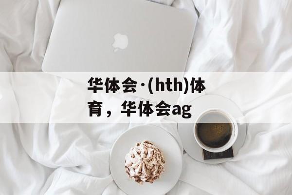 华体会·(hth)体育，华体会ag