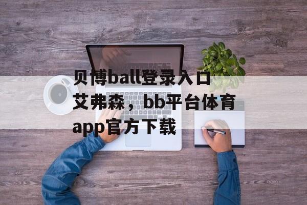 贝博ball登录入口艾弗森，bb平台体育app官方下载