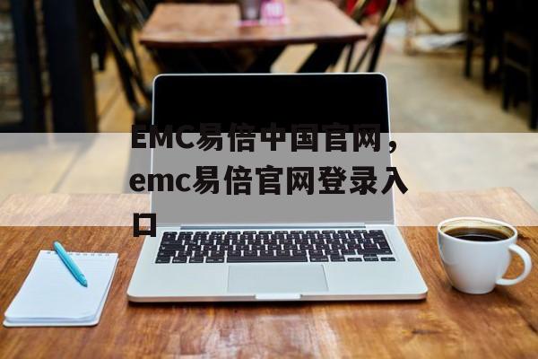 EMC易倍中国官网，emc易倍官网登录入口