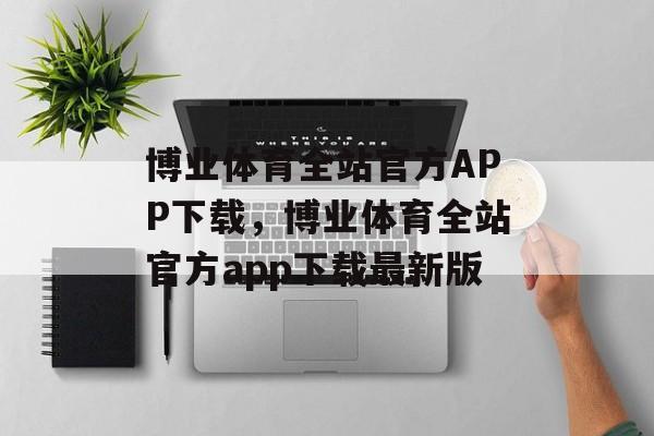 博业体育全站官方APP下载，博业体育全站官方app下载最新版