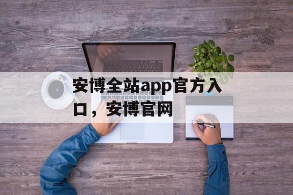 安博全站app官方入口，安博官网