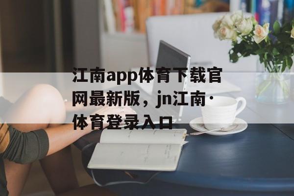 江南app体育下载官网最新版，jn江南·体育登录入口