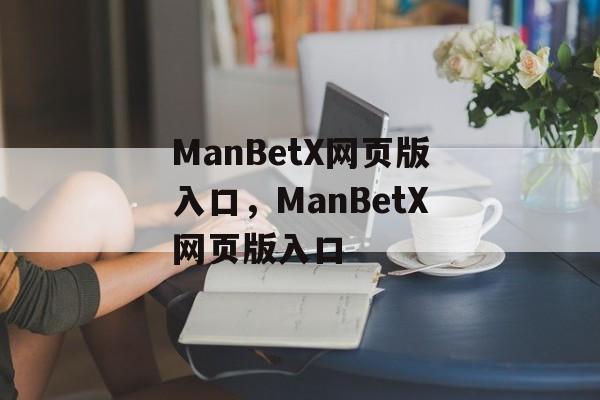 ManBetX网页版入口，ManBetX网页版入口