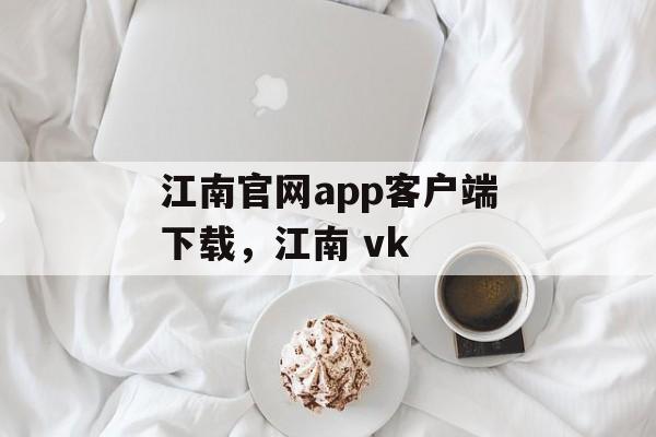 江南官网app客户端下载，江南 vk