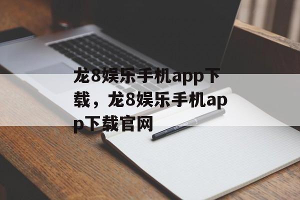 龙8娱乐手机app下载，龙8娱乐手机app下载官网