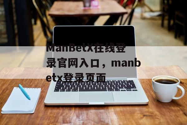 ManBetX在线登录官网入口，manbetx登录页面