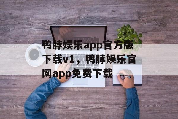 鸭脖娱乐app官方版下载v1，鸭脖娱乐官网app免费下载