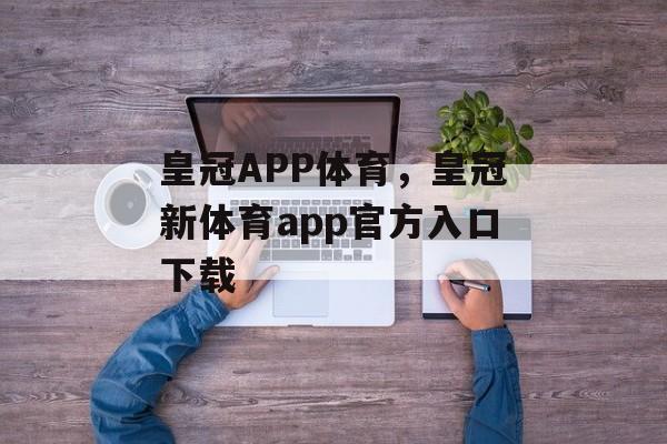 皇冠APP体育，皇冠新体育app官方入口下载