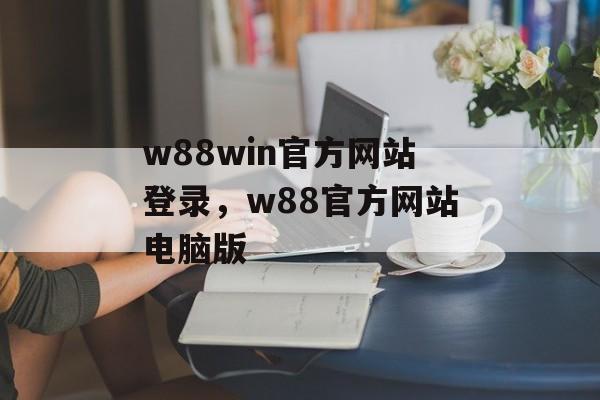 w88win官方网站登录，w88官方网站电脑版