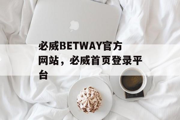 必威BETWAY官方网站，必威首页登录平台