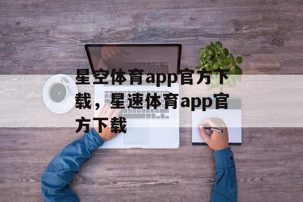 星空体育app官方下载，星速体育app官方下载