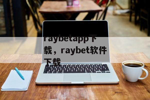 raybetapp下载，raybet软件下载