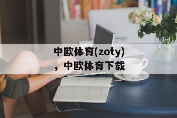 中欧体育(zoty)，中欧体育下载