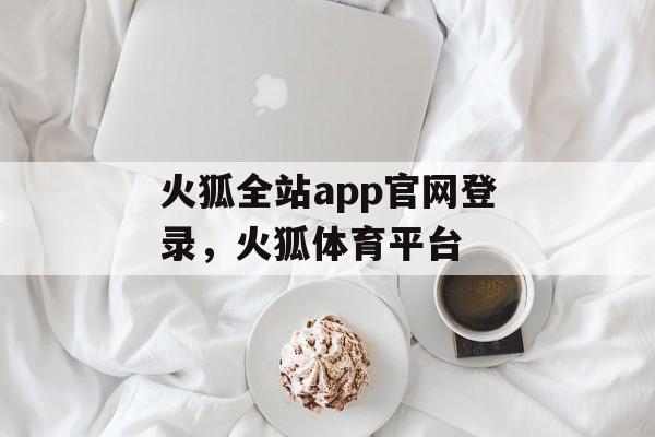 火狐全站app官网登录，火狐体育平台