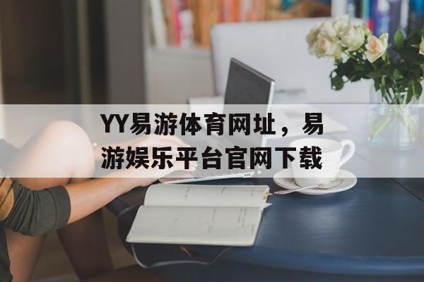 YY易游体育网址，易游娱乐平台官网下载