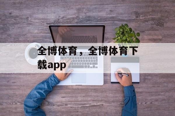 全博体育，全博体育下载app