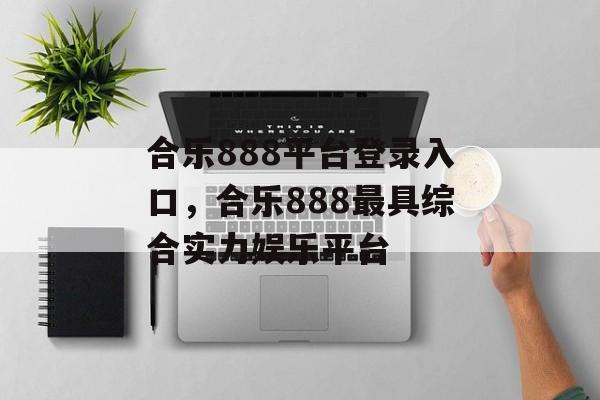 合乐888平台登录入口，合乐888最具综合实力娱乐平台