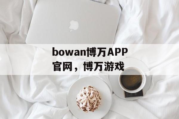 bowan博万APP官网，博万游戏