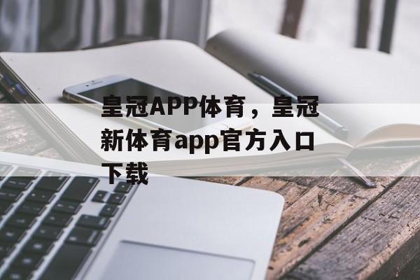 皇冠APP体育，皇冠新体育app官方入口下载